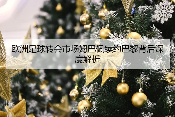 欧洲足球转会市场姆巴佩续约巴黎背后深度解析