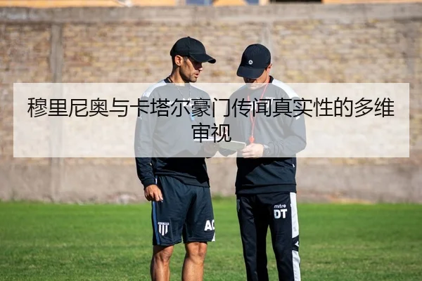 穆里尼奥与卡塔尔豪门传闻真实性的多维审视